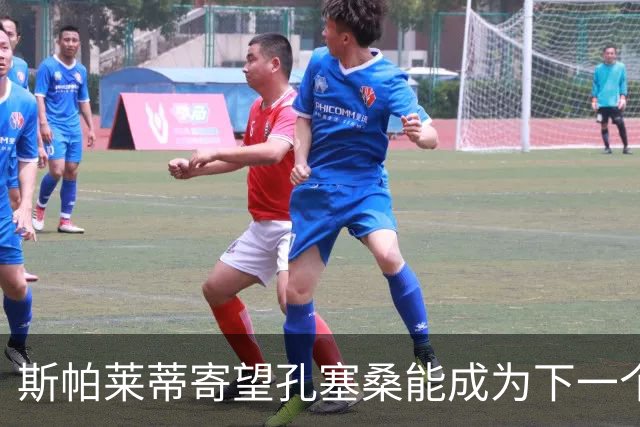斯帕莱蒂寄望孔塞桑能成为下一个萨拉赫，加强射门训练