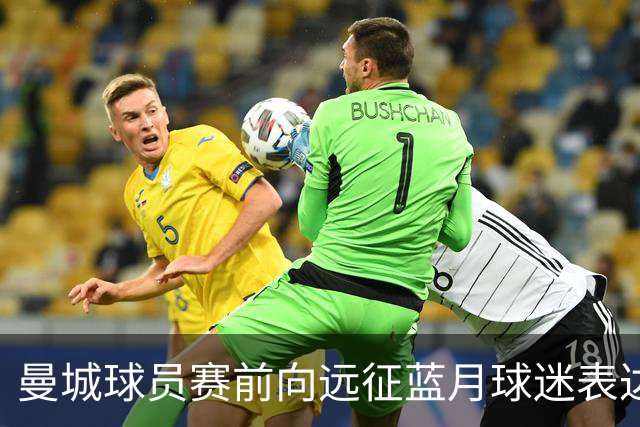 曼城球员赛前向远征蓝月球迷表达感激之情