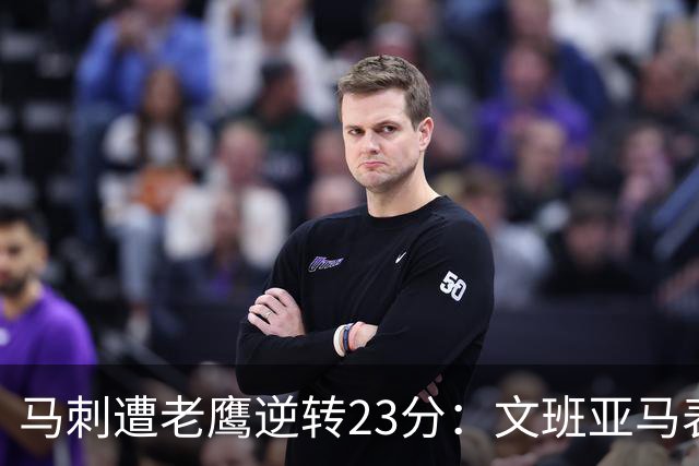 马刺遭老鹰逆转23分：文班亚马表现平平，哈珀与CJ交出亮眼数据